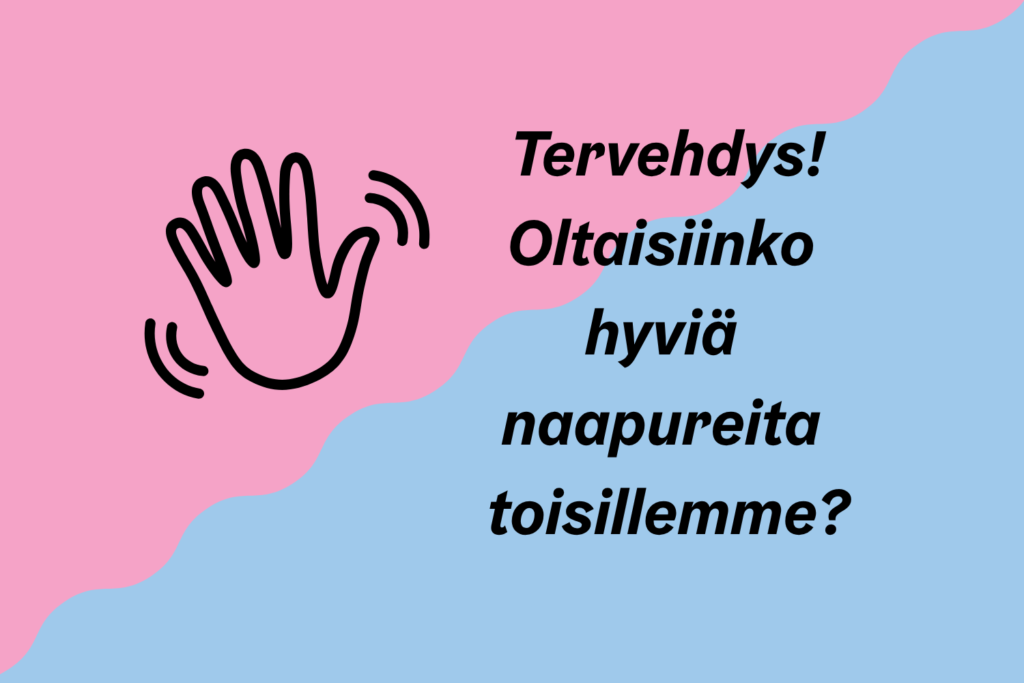 Kaksivärisellä taustalla piirros heiluttavasta kädestä ja teksti: Tervehdys! Oltaisiinko hyviä naapureita toisillemme?